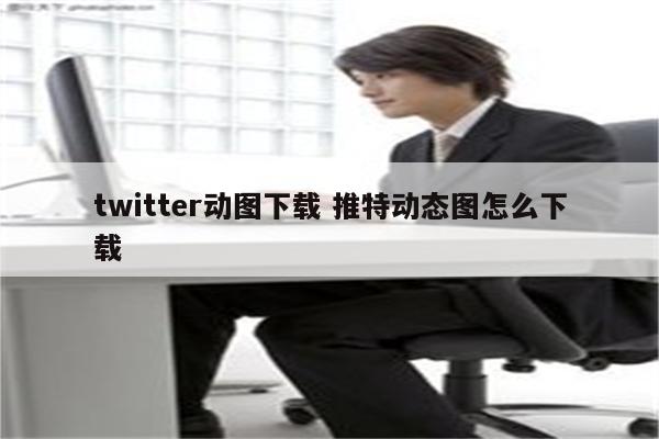twitter动图下载 推特动态图怎么下载