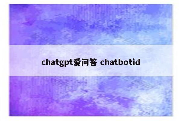 chatgpt爱问答 chatbotid