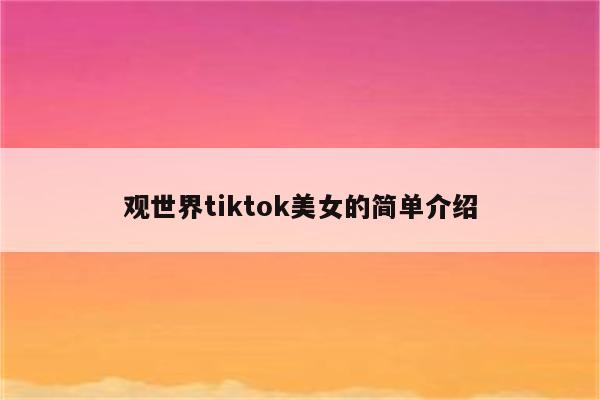 观世界tiktok美女的简单介绍