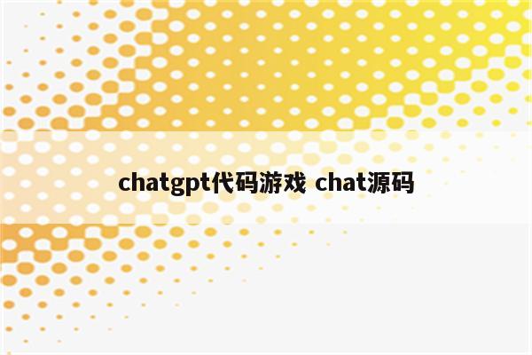 chatgpt代码游戏 chat源码