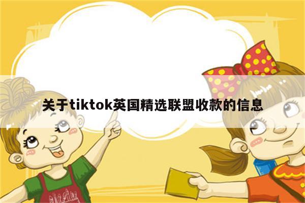 关于tiktok英国精选联盟收款的信息