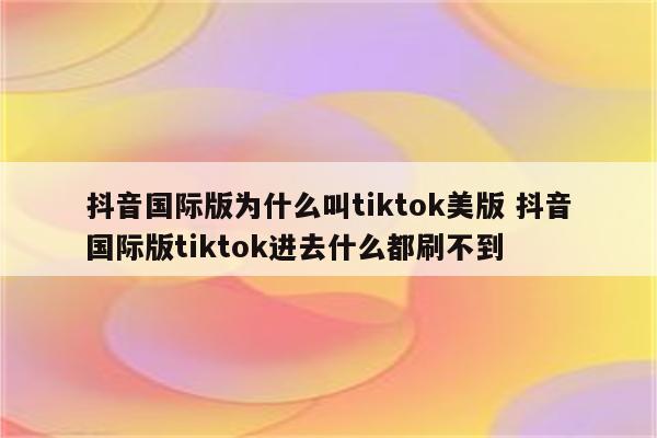 抖音国际版为什么叫tiktok美版 抖音国际版tiktok进去什么都刷不到