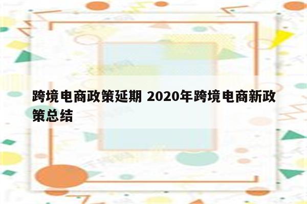 跨境电商政策延期 2020年跨境电商新政策总结