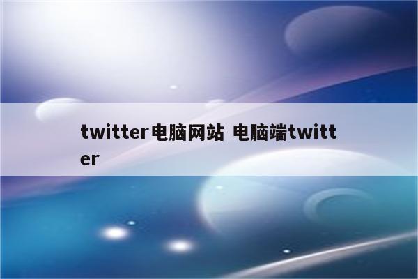 twitter电脑网站 电脑端twitter