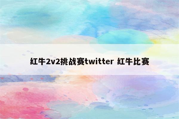 红牛2v2挑战赛twitter 红牛比赛