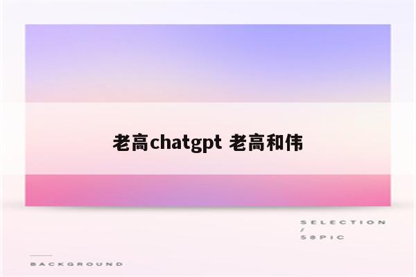老高chatgpt 老高和伟