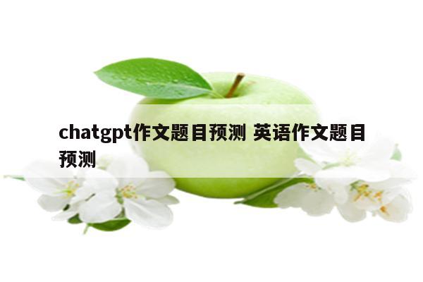 chatgpt作文题目预测 英语作文题目预测