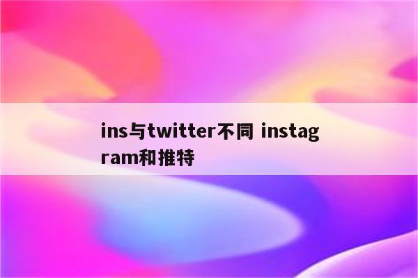 ins与twitter不同 instagram和推特