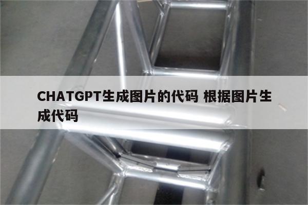 CHATGPT生成图片的代码 根据图片生成代码
