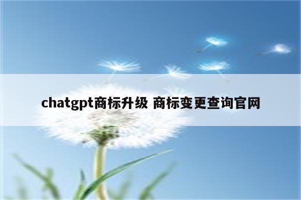 chatgpt商标升级 商标变更查询官网