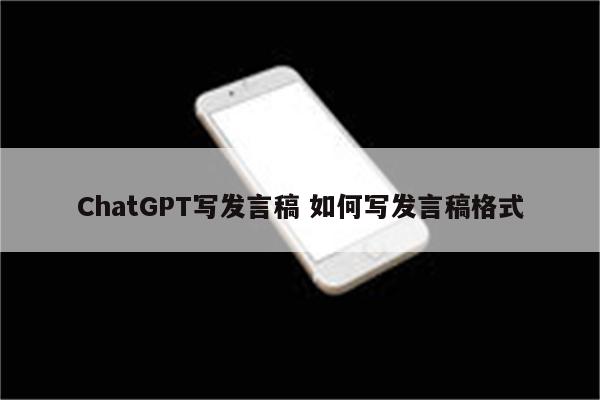 ChatGPT写发言稿 如何写发言稿格式