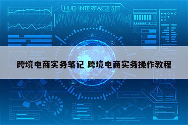 跨境电商实务笔记 跨境电商实务操作教程