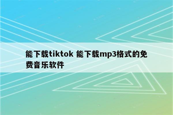能下载tiktok 能下载mp3格式的免费音乐软件