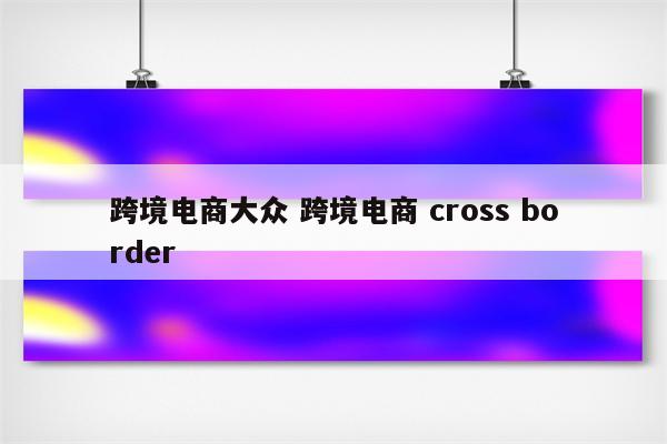 跨境电商大众 跨境电商 cross border