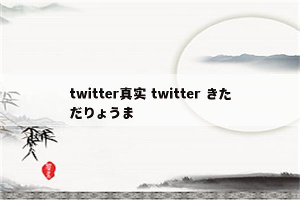 twitter真实 twitter きただりょうま