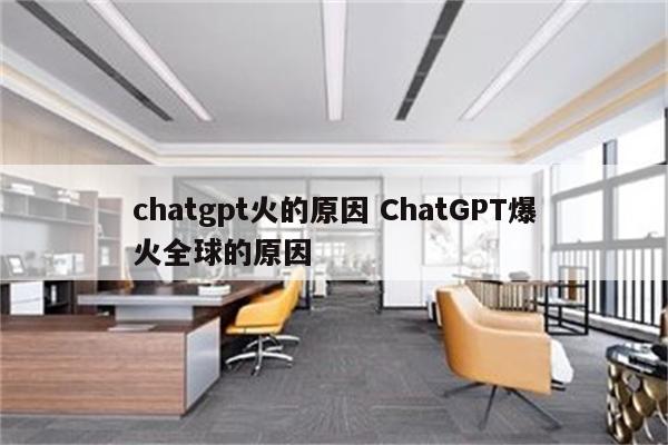 chatgpt火的原因 ChatGPT爆火全球的原因