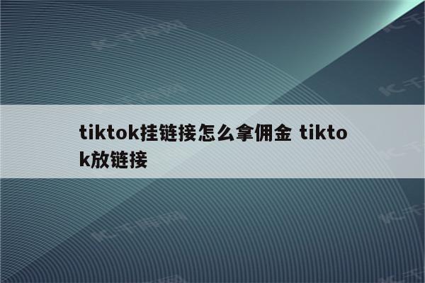 tiktok挂链接怎么拿佣金 tiktok放链接