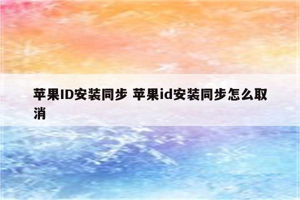 苹果ID安装同步 苹果id安装同步怎么取消