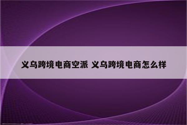义乌跨境电商空派 义乌跨境电商怎么样