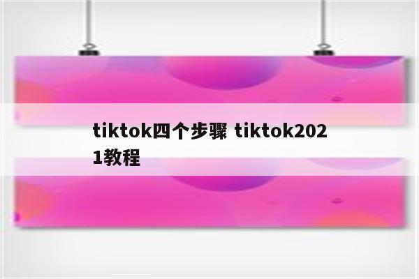 tiktok四个步骤 tiktok2021教程