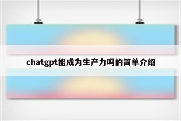 chatgpt能成为生产力吗的简单介绍