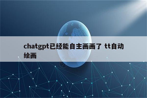 chatgpt已经能自主画画了 tt自动绘画
