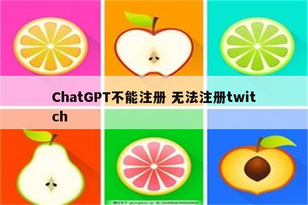 详细阅读:ChatGPT不能注册 无法注册twitch ChatGPT不能注册 无法注册twitch