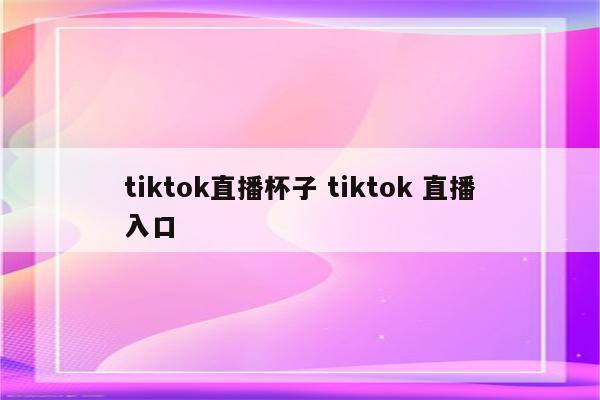 tiktok直播杯子 tiktok 直播入口