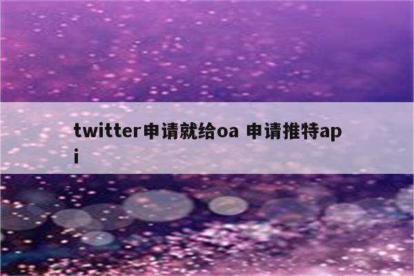 twitter申请就给oa 申请推特api