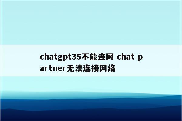 chatgpt35不能连网 chat partner无法连接网络