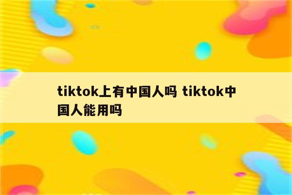 tiktok上有中国人吗 tiktok中国人能用吗