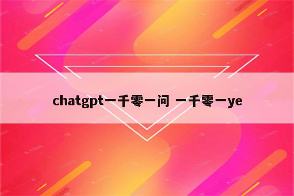 chatgpt一千零一问 一千零一ye