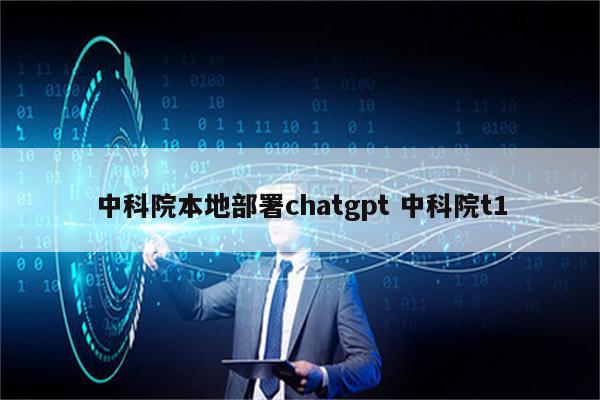 中科院本地部署chatgpt 中科院t1