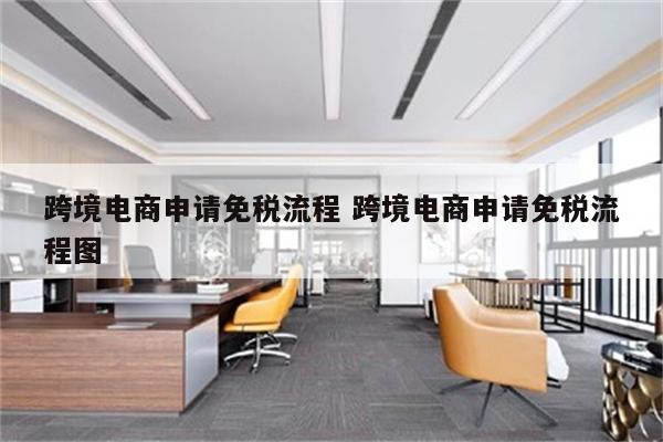 跨境电商申请免税流程 跨境电商申请免税流程图