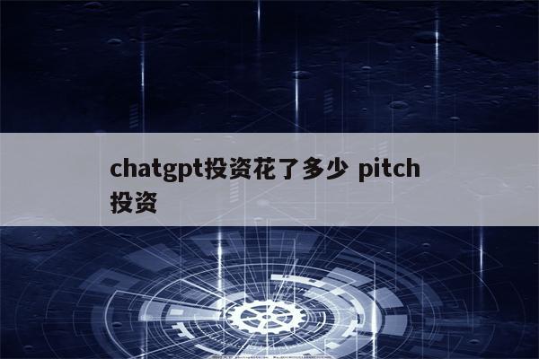 chatgpt投资花了多少 pitch 投资