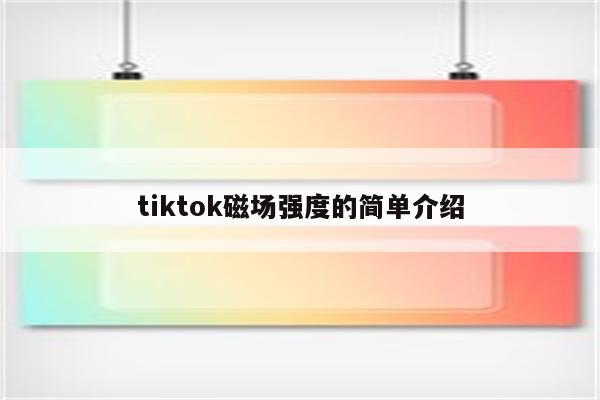 详细阅读:tiktok磁场强度的简单介绍 tiktok磁场强度的简单介绍