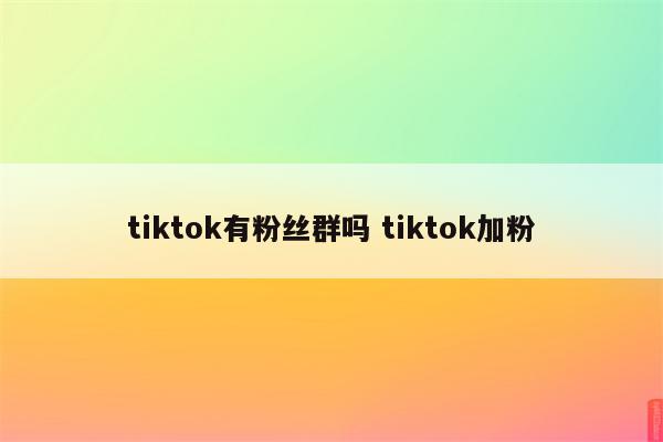 tiktok有粉丝群吗 tiktok加粉
