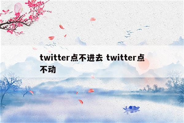 twitter点不进去 twitter点不动
