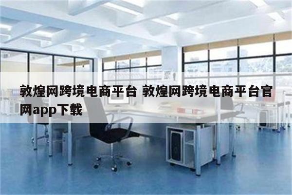 敦煌网跨境电商平台 敦煌网跨境电商平台官网app下载
