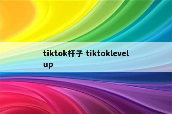 tiktok杆子 tiktoklevelup