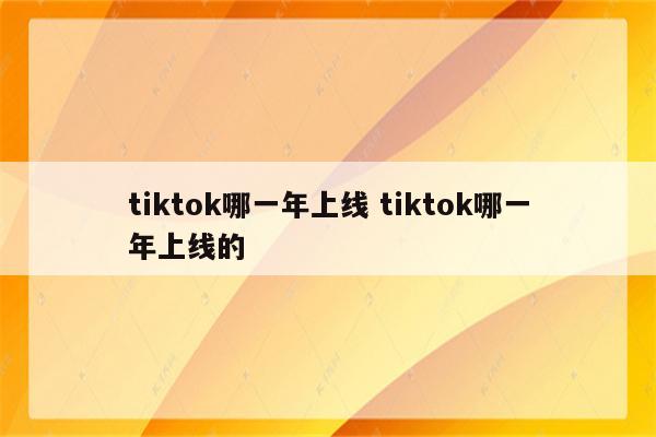 tiktok哪一年上线 tiktok哪一年上线的