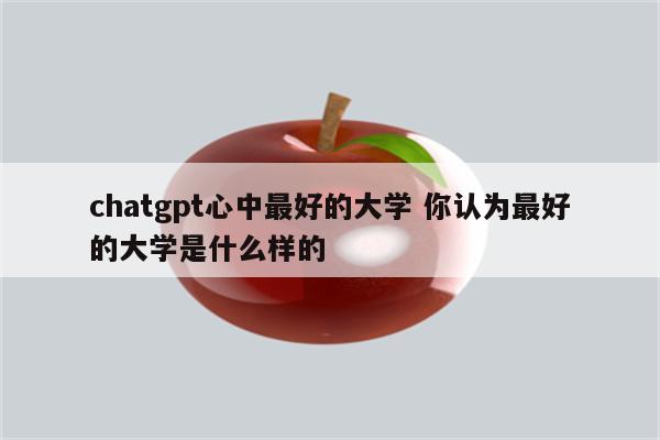 chatgpt心中最好的大学 你认为最好的大学是什么样的