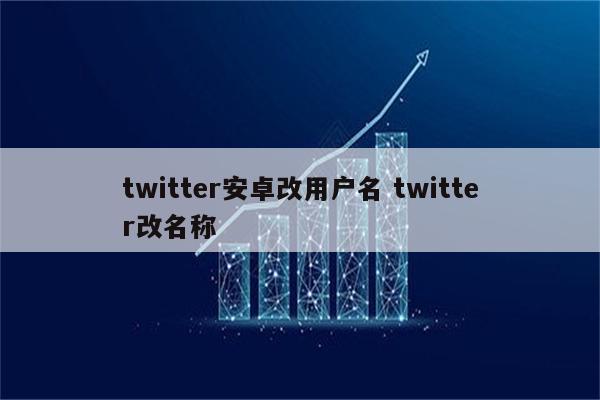 twitter安卓改用户名 twitter改名称