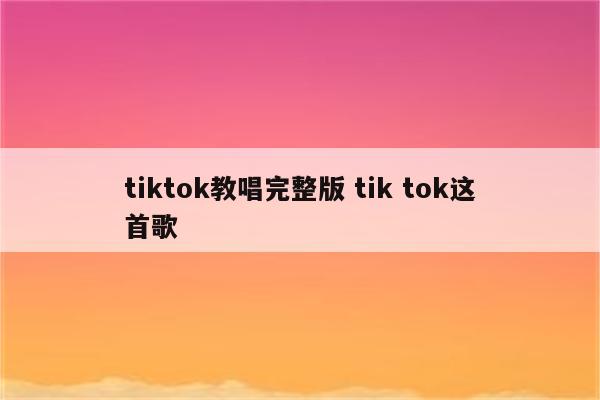 tiktok教唱完整版 tik tok这首歌