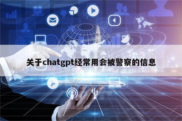 关于chatgpt经常用会被警察的信息