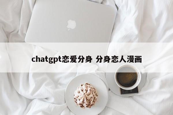 chatgpt恋爱分身 分身恋人漫画