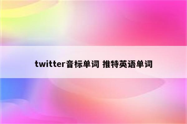 twitter音标单词 推特英语单词
