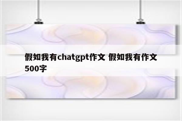 假如我有chatgpt作文 假如我有作文500字