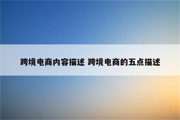 跨境电商内容描述 跨境电商的五点描述