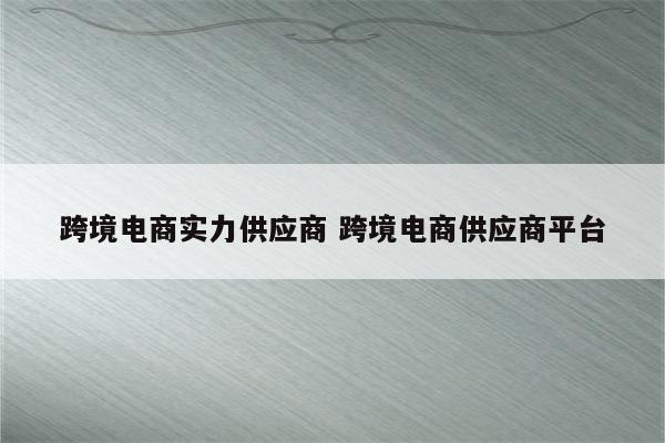 跨境电商实力供应商 跨境电商供应商平台